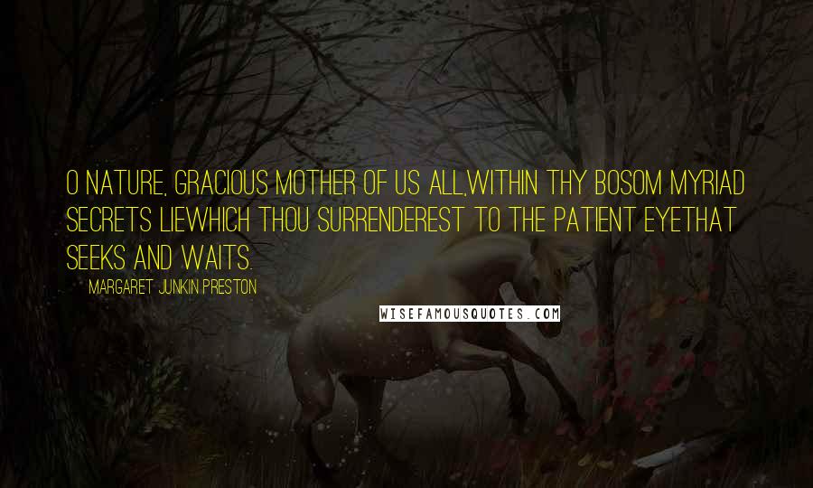Margaret Junkin Preston Quotes: O Nature, gracious mother of us all,Within thy bosom myriad secrets lieWhich thou surrenderest to the patient eyeThat seeks and waits.