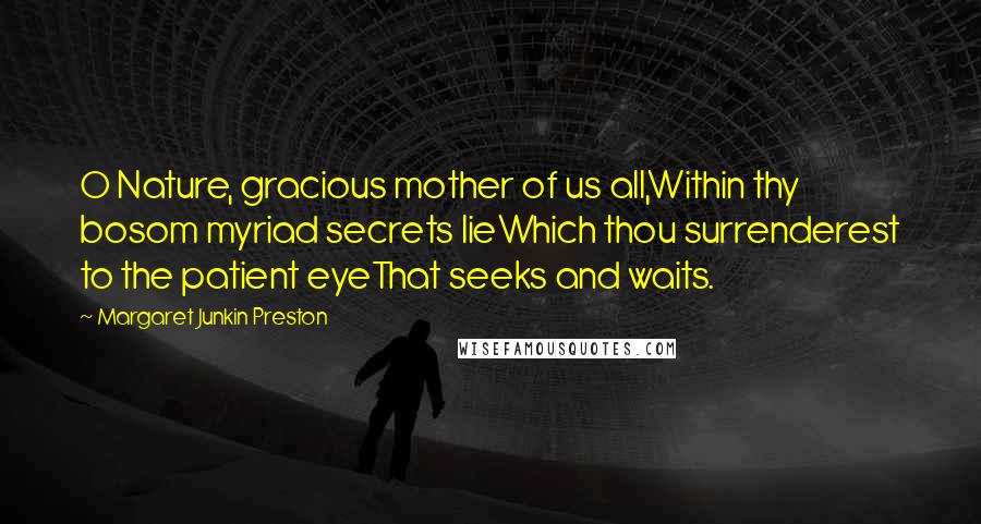 Margaret Junkin Preston Quotes: O Nature, gracious mother of us all,Within thy bosom myriad secrets lieWhich thou surrenderest to the patient eyeThat seeks and waits.