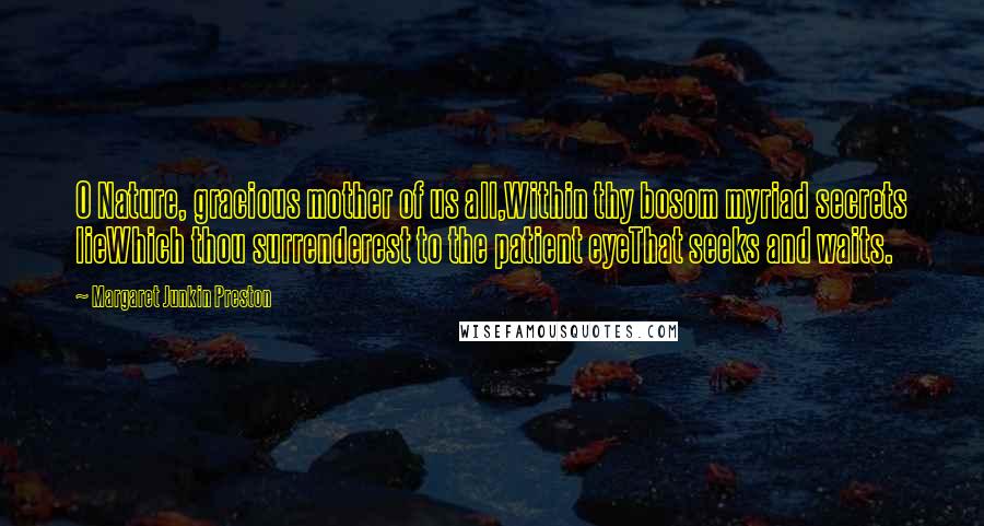 Margaret Junkin Preston Quotes: O Nature, gracious mother of us all,Within thy bosom myriad secrets lieWhich thou surrenderest to the patient eyeThat seeks and waits.