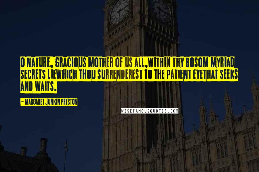 Margaret Junkin Preston Quotes: O Nature, gracious mother of us all,Within thy bosom myriad secrets lieWhich thou surrenderest to the patient eyeThat seeks and waits.