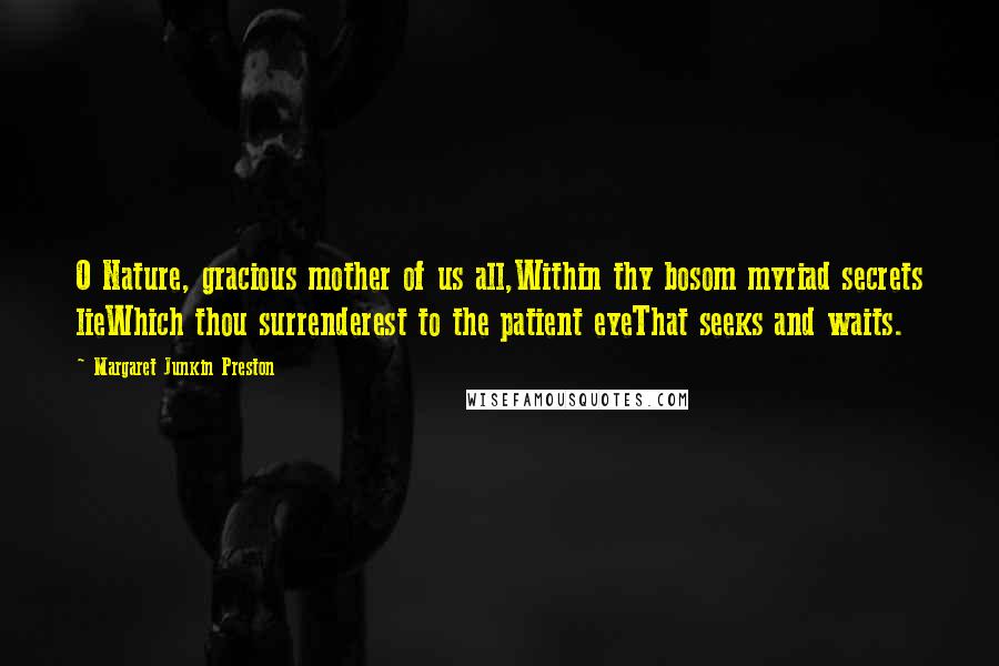 Margaret Junkin Preston Quotes: O Nature, gracious mother of us all,Within thy bosom myriad secrets lieWhich thou surrenderest to the patient eyeThat seeks and waits.
