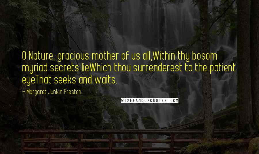 Margaret Junkin Preston Quotes: O Nature, gracious mother of us all,Within thy bosom myriad secrets lieWhich thou surrenderest to the patient eyeThat seeks and waits.
