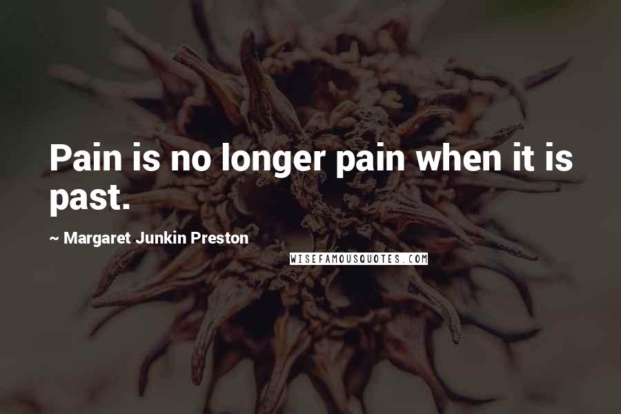 Margaret Junkin Preston Quotes: Pain is no longer pain when it is past.