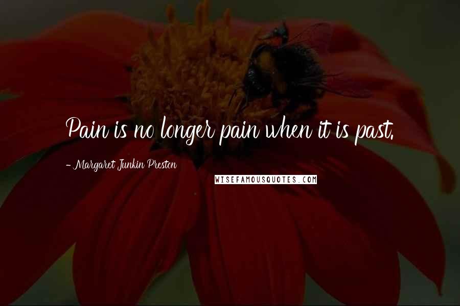 Margaret Junkin Preston Quotes: Pain is no longer pain when it is past.