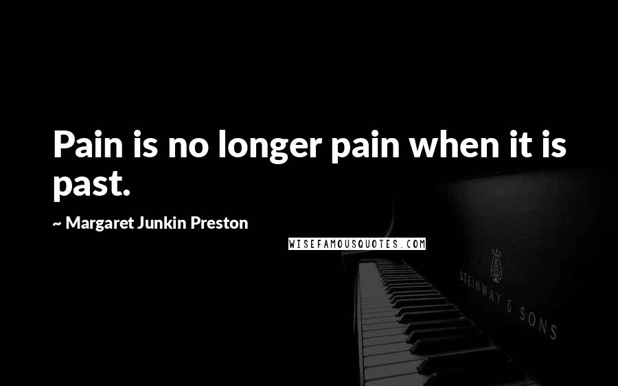 Margaret Junkin Preston Quotes: Pain is no longer pain when it is past.