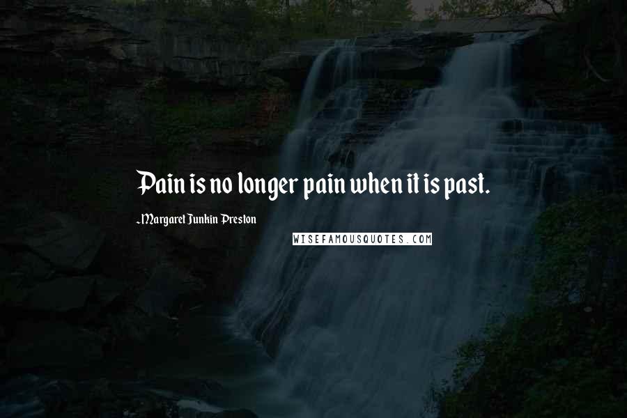 Margaret Junkin Preston Quotes: Pain is no longer pain when it is past.