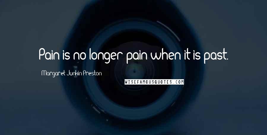 Margaret Junkin Preston Quotes: Pain is no longer pain when it is past.