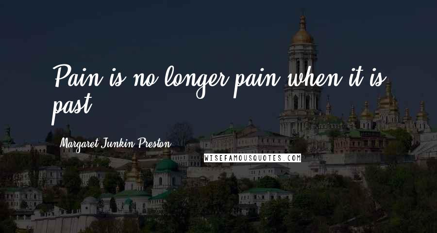 Margaret Junkin Preston Quotes: Pain is no longer pain when it is past.