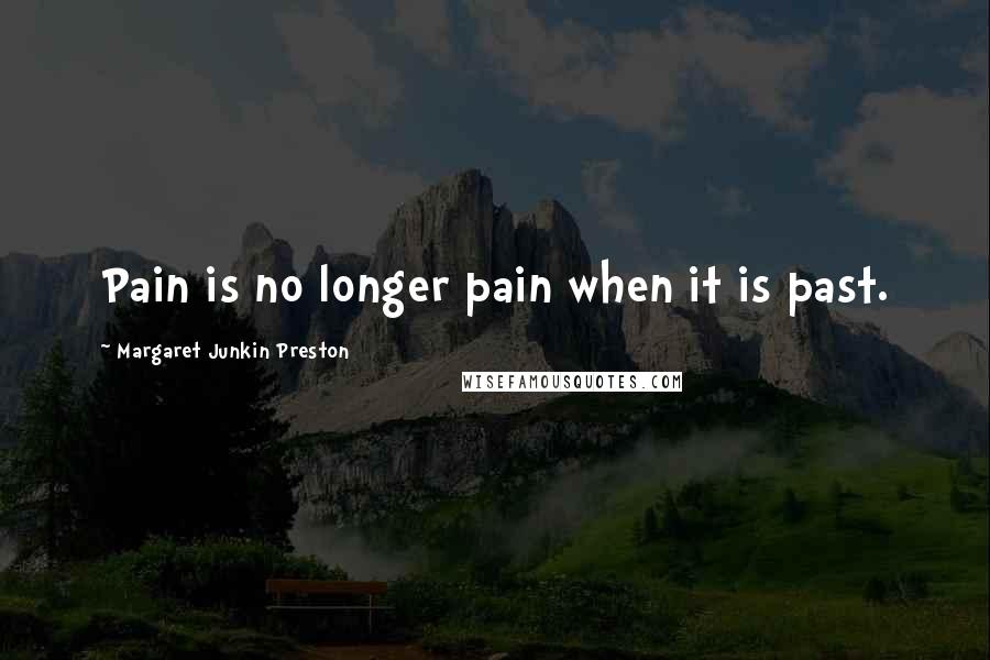 Margaret Junkin Preston Quotes: Pain is no longer pain when it is past.