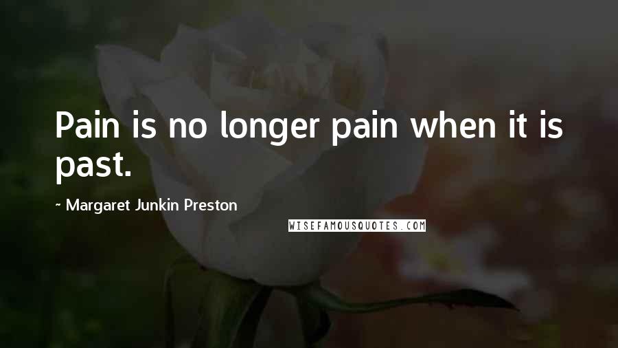 Margaret Junkin Preston Quotes: Pain is no longer pain when it is past.