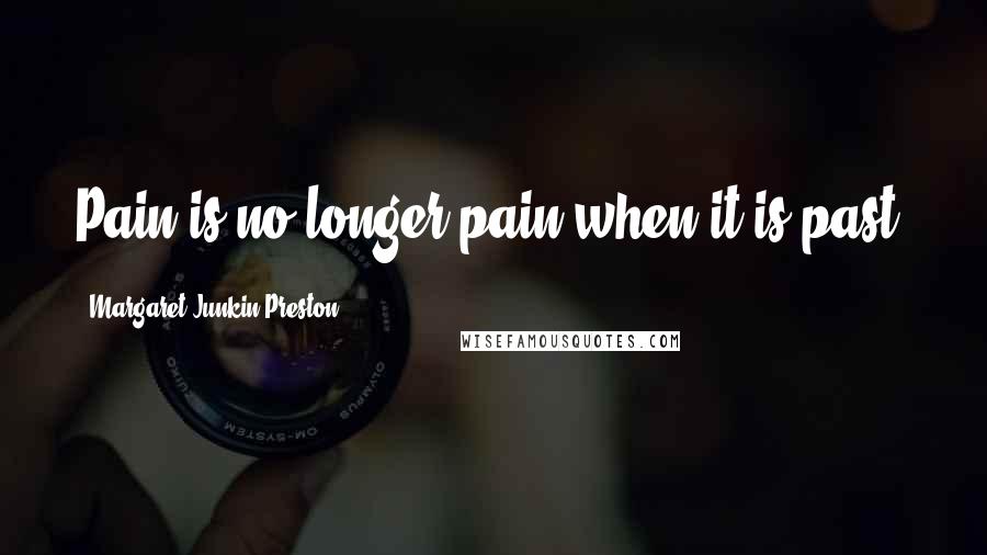 Margaret Junkin Preston Quotes: Pain is no longer pain when it is past.