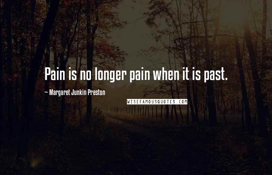 Margaret Junkin Preston Quotes: Pain is no longer pain when it is past.