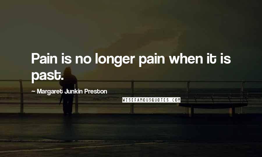 Margaret Junkin Preston Quotes: Pain is no longer pain when it is past.