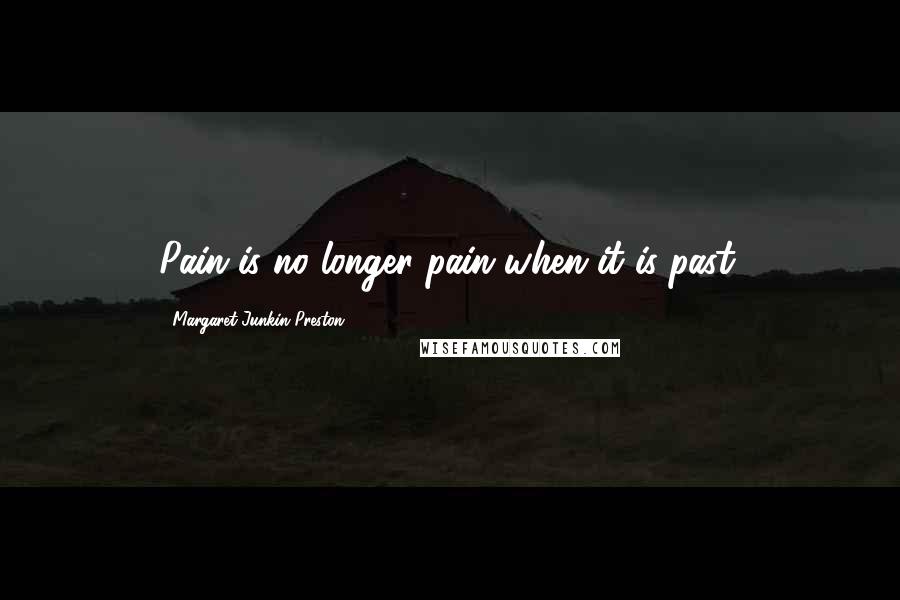 Margaret Junkin Preston Quotes: Pain is no longer pain when it is past.