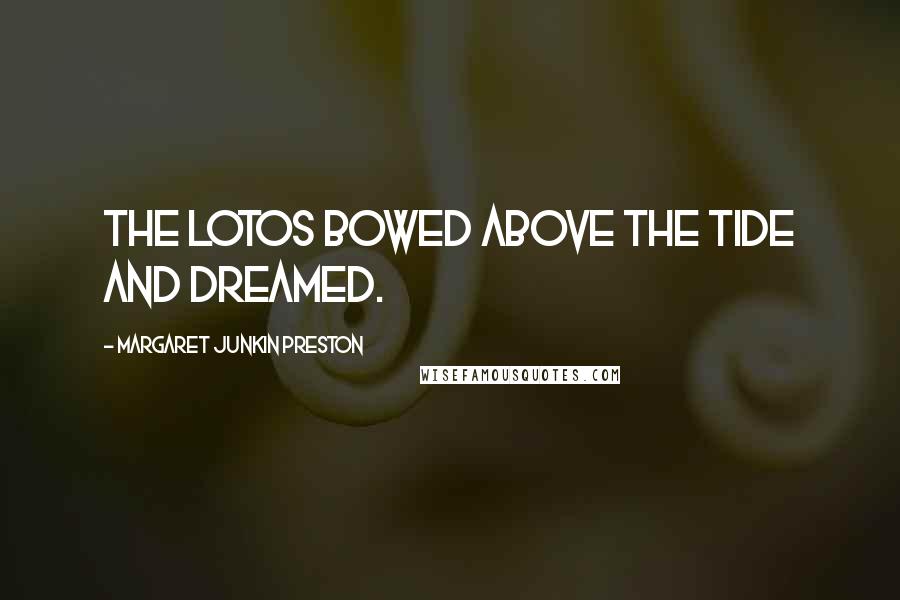 Margaret Junkin Preston Quotes: The lotos bowed above the tide and dreamed.