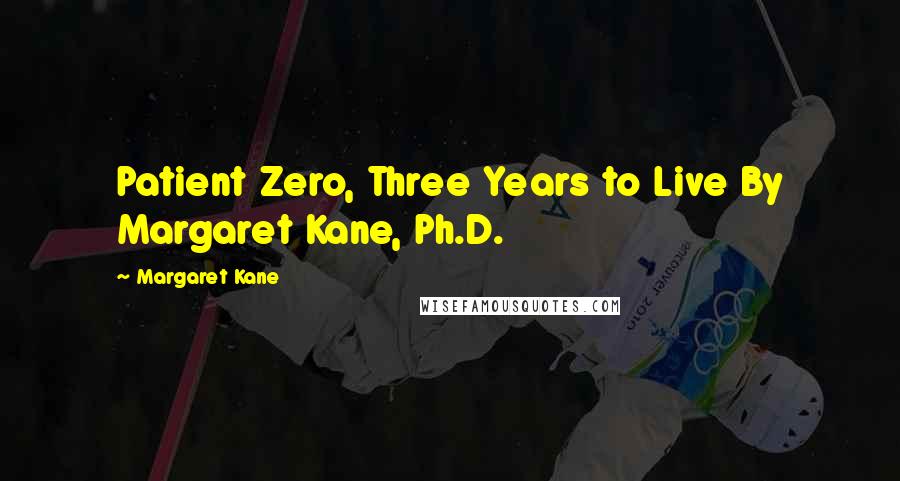 Margaret Kane Quotes: Patient Zero, Three Years to Live By Margaret Kane, Ph.D.