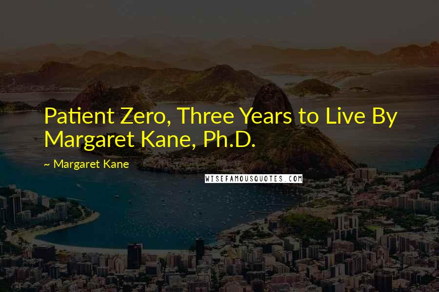 Margaret Kane Quotes: Patient Zero, Three Years to Live By Margaret Kane, Ph.D.