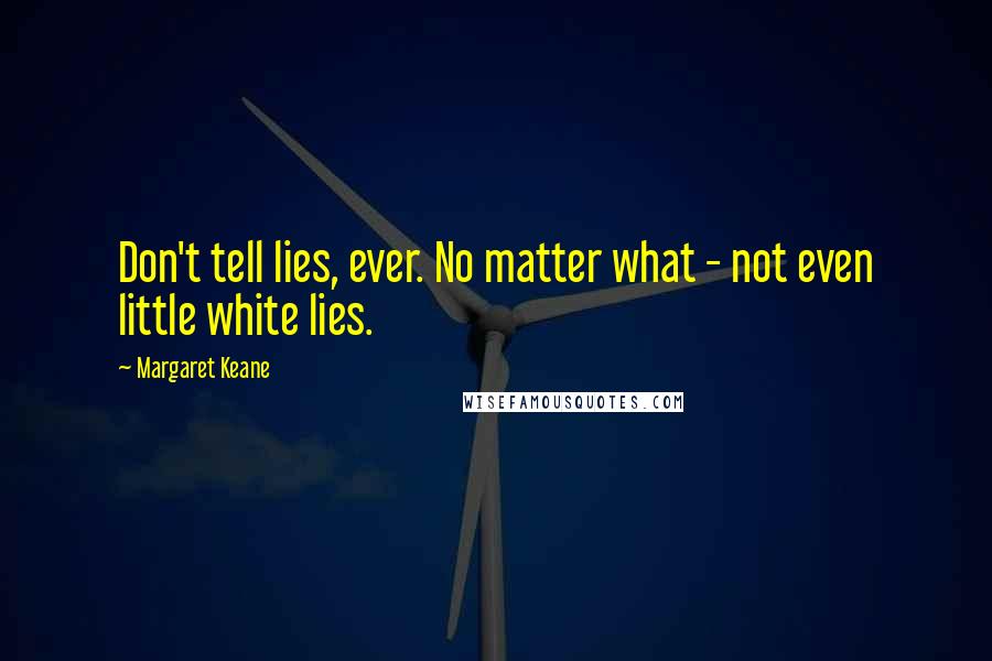 Margaret Keane Quotes: Don't tell lies, ever. No matter what - not even little white lies.