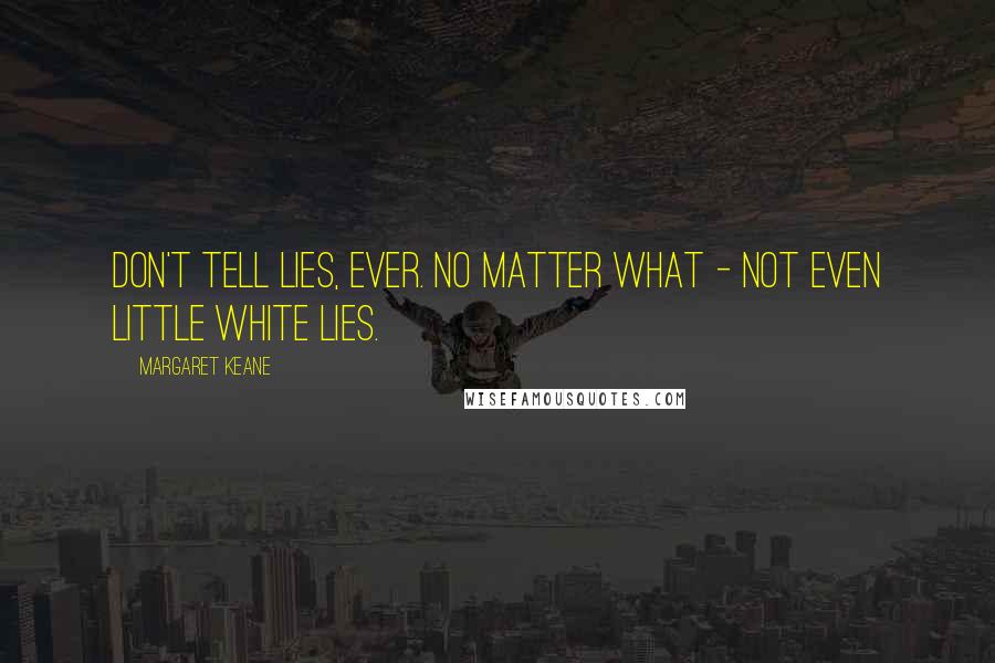 Margaret Keane Quotes: Don't tell lies, ever. No matter what - not even little white lies.