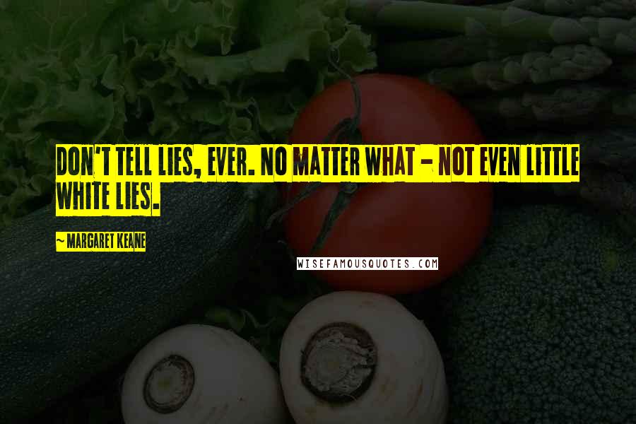 Margaret Keane Quotes: Don't tell lies, ever. No matter what - not even little white lies.