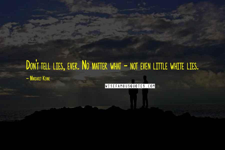 Margaret Keane Quotes: Don't tell lies, ever. No matter what - not even little white lies.