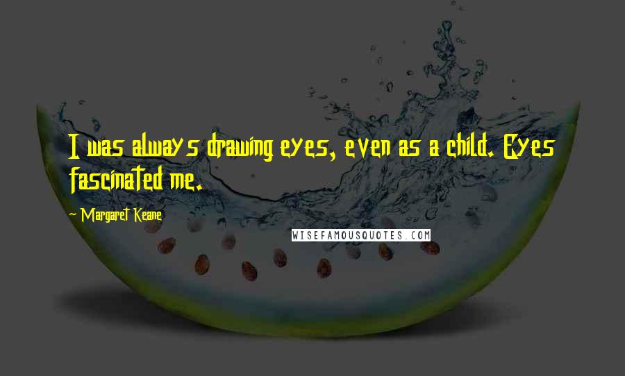 Margaret Keane Quotes: I was always drawing eyes, even as a child. Eyes fascinated me.