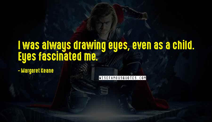 Margaret Keane Quotes: I was always drawing eyes, even as a child. Eyes fascinated me.