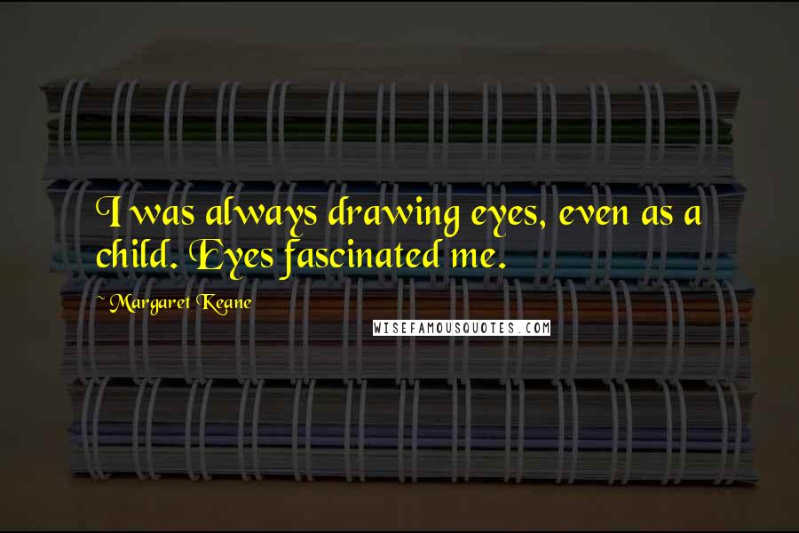 Margaret Keane Quotes: I was always drawing eyes, even as a child. Eyes fascinated me.