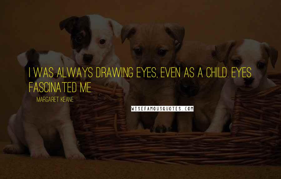 Margaret Keane Quotes: I was always drawing eyes, even as a child. Eyes fascinated me.