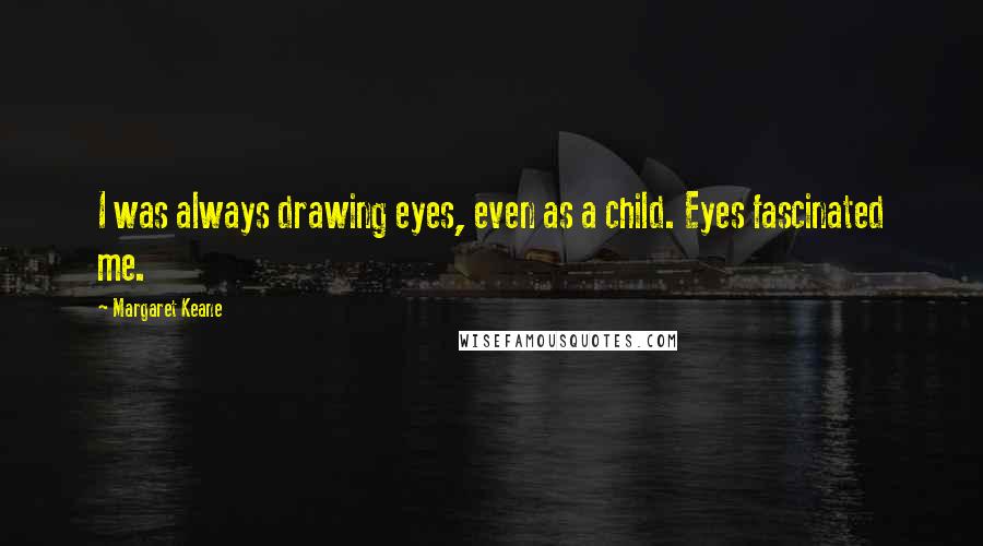 Margaret Keane Quotes: I was always drawing eyes, even as a child. Eyes fascinated me.