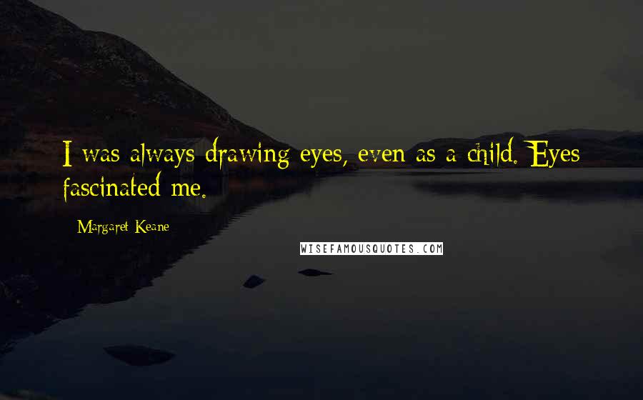 Margaret Keane Quotes: I was always drawing eyes, even as a child. Eyes fascinated me.