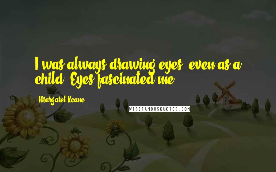 Margaret Keane Quotes: I was always drawing eyes, even as a child. Eyes fascinated me.