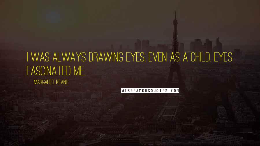 Margaret Keane Quotes: I was always drawing eyes, even as a child. Eyes fascinated me.