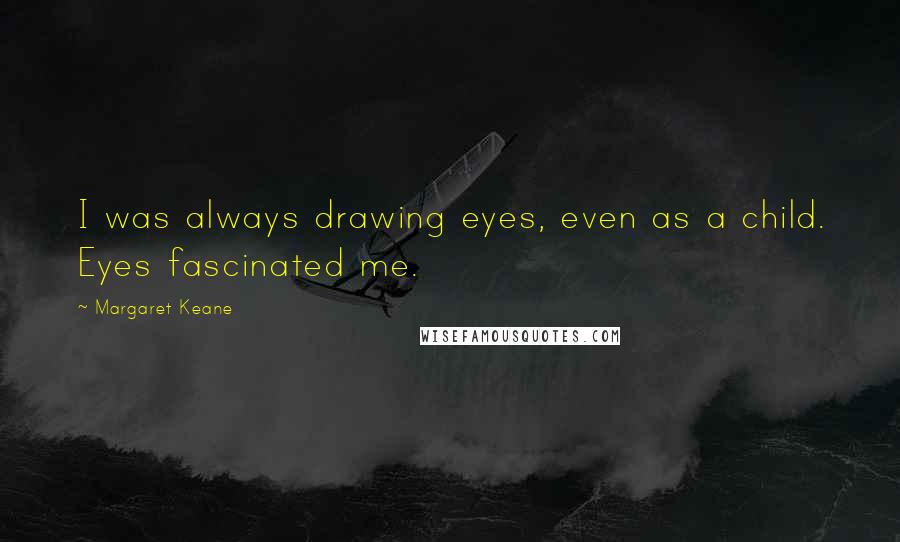 Margaret Keane Quotes: I was always drawing eyes, even as a child. Eyes fascinated me.
