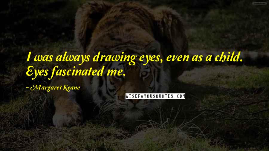 Margaret Keane Quotes: I was always drawing eyes, even as a child. Eyes fascinated me.