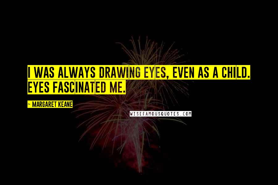 Margaret Keane Quotes: I was always drawing eyes, even as a child. Eyes fascinated me.