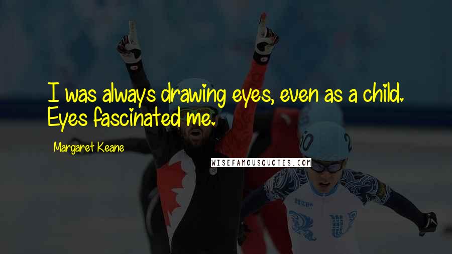 Margaret Keane Quotes: I was always drawing eyes, even as a child. Eyes fascinated me.