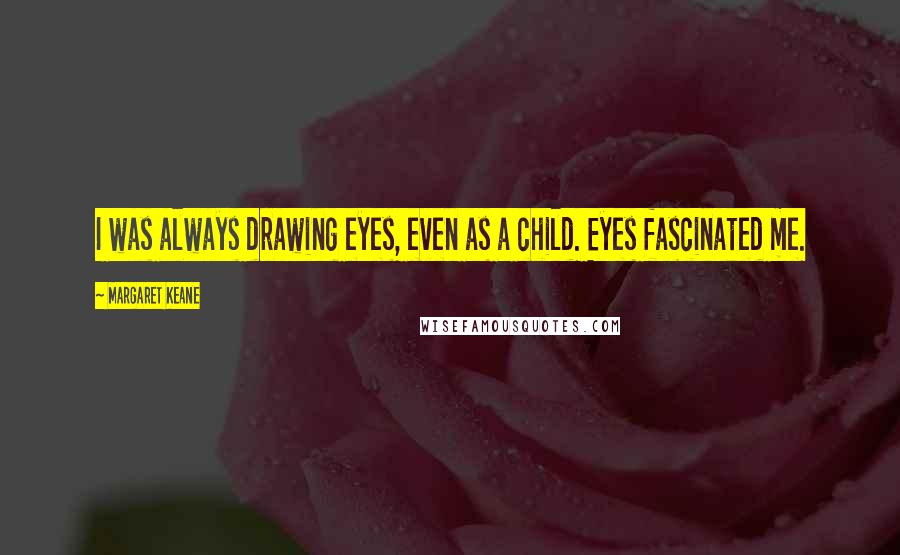 Margaret Keane Quotes: I was always drawing eyes, even as a child. Eyes fascinated me.