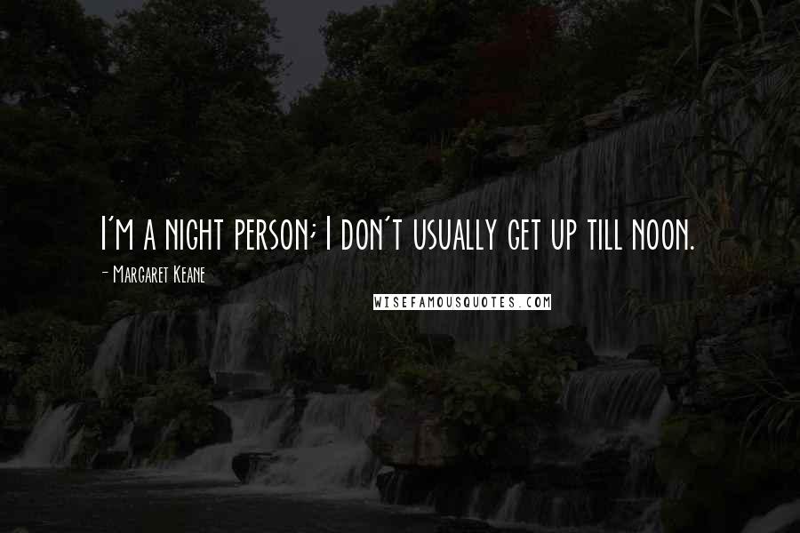 Margaret Keane Quotes: I'm a night person; I don't usually get up till noon.