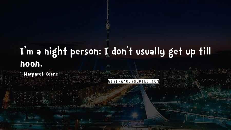 Margaret Keane Quotes: I'm a night person; I don't usually get up till noon.