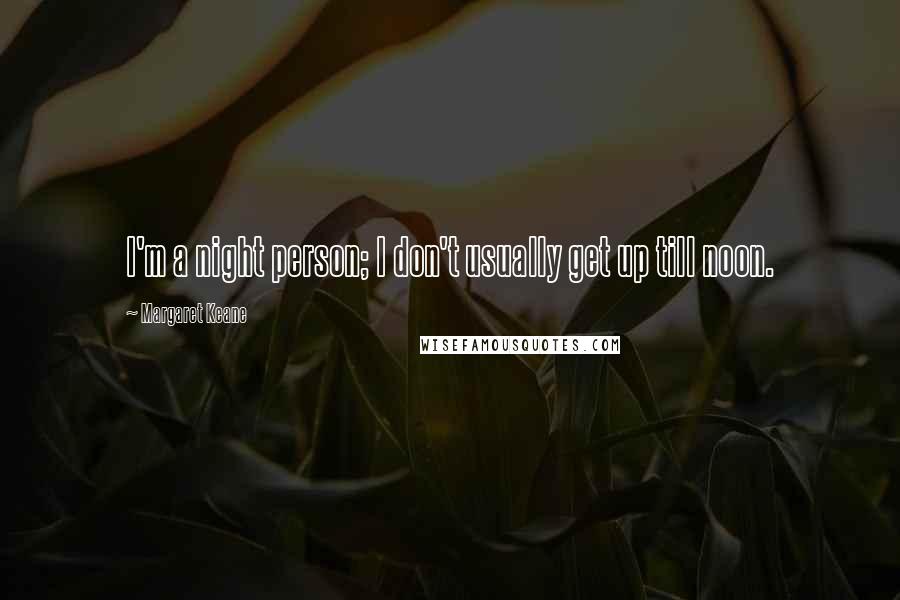 Margaret Keane Quotes: I'm a night person; I don't usually get up till noon.