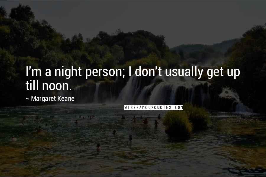 Margaret Keane Quotes: I'm a night person; I don't usually get up till noon.