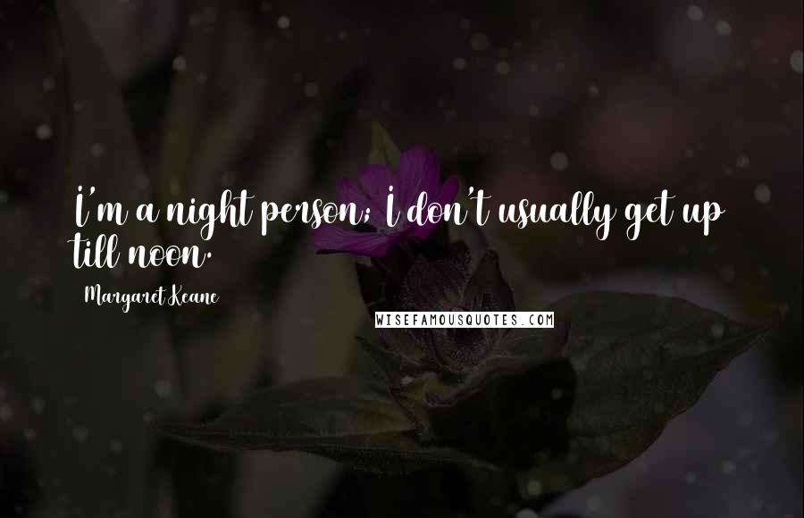 Margaret Keane Quotes: I'm a night person; I don't usually get up till noon.