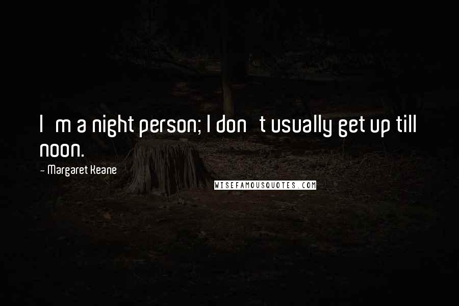 Margaret Keane Quotes: I'm a night person; I don't usually get up till noon.