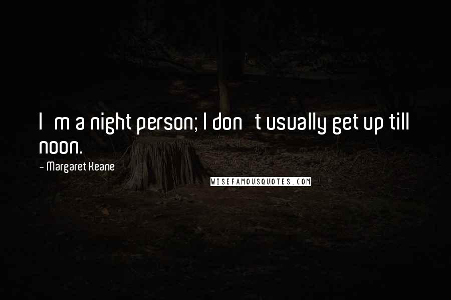 Margaret Keane Quotes: I'm a night person; I don't usually get up till noon.