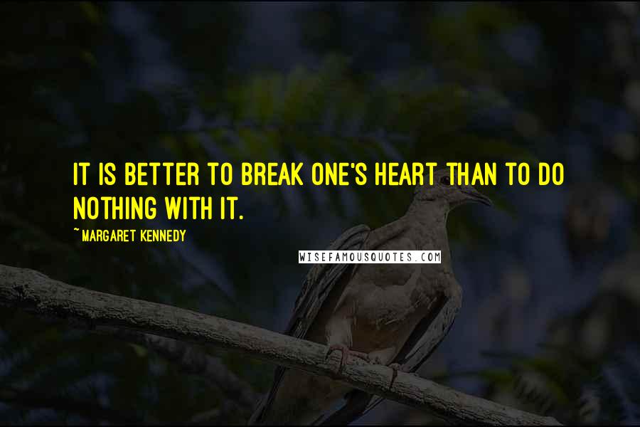 Margaret Kennedy Quotes: It is better to break one's heart than to do nothing with it.