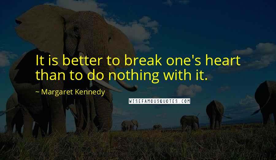 Margaret Kennedy Quotes: It is better to break one's heart than to do nothing with it.