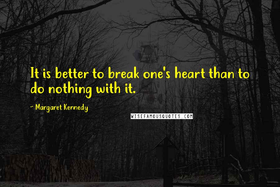 Margaret Kennedy Quotes: It is better to break one's heart than to do nothing with it.