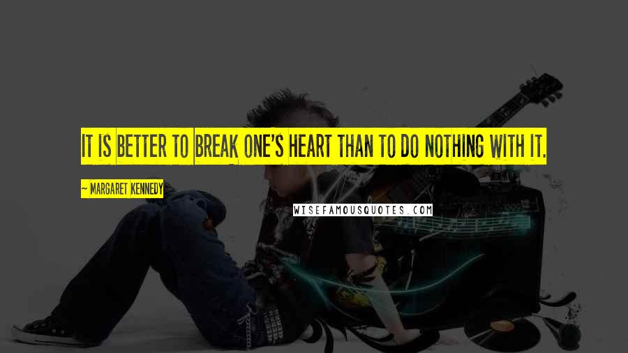 Margaret Kennedy Quotes: It is better to break one's heart than to do nothing with it.