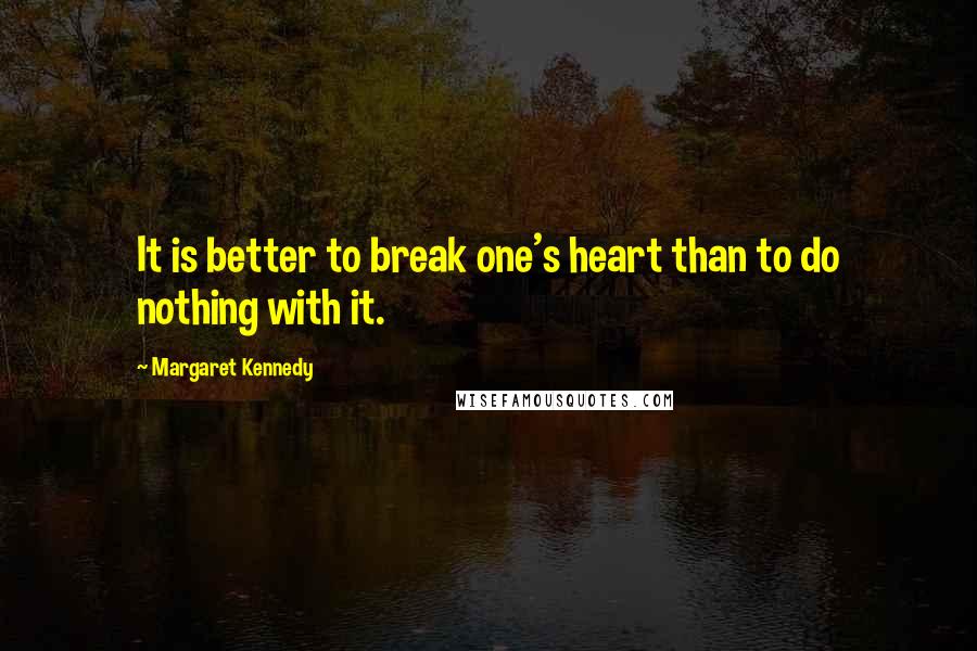 Margaret Kennedy Quotes: It is better to break one's heart than to do nothing with it.